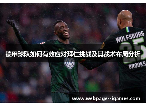 德甲球队如何有效应对拜仁挑战及其战术布局分析 德甲球队如何有效应对拜仁挑战及其战术布局分析