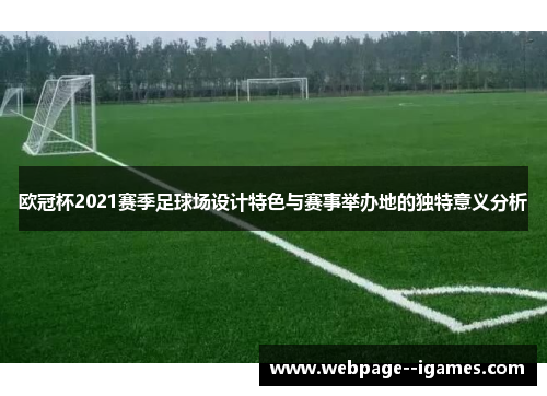 欧冠杯2021赛季足球场设计特色与赛事举办地的独特意义分析 欧冠杯2021赛季足球场设计特色与赛事举办地的独特意义分析