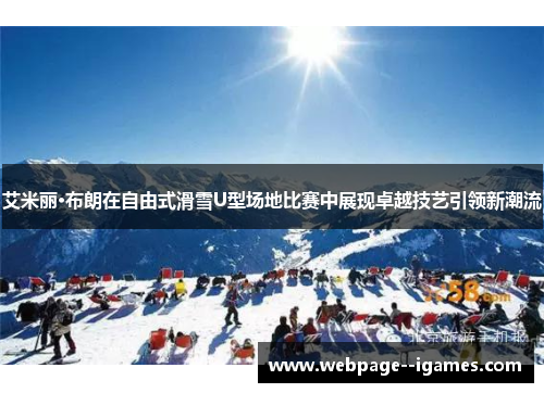 艾米丽·布朗在自由式滑雪U型场地比赛中展现卓越技艺引领新潮流 艾米丽·布朗在自由式滑雪U型场地比赛中展现卓越技艺引领新潮流