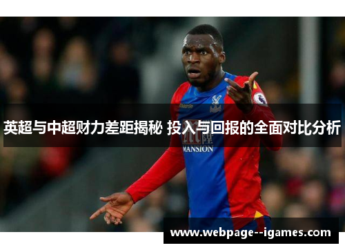 英超与中超财力差距揭秘 投入与回报的全面对比分析 英超与中超财力差距揭秘 投入与回报的全面对比分析