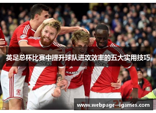 英足总杯比赛中提升球队进攻效率的五大实用技巧
