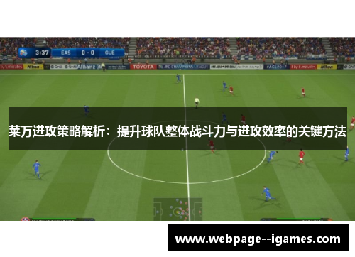 莱万进攻策略解析:提升球队整体战斗力与进攻效率的关键方法 莱万进攻策略解析:提升球队整体战斗力与进攻效率的关键方法