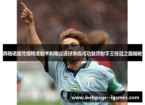 西格诺里凭借精准射术和稳定进球表现成功登顶射手王桂冠之路揭秘 西格诺里凭借精准射术和稳定进球表现成功登顶射手王桂冠之路揭秘