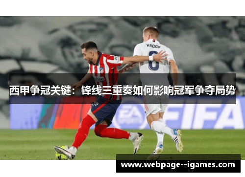西甲争冠关键：锋线三重奏如何影响冠军争夺局势