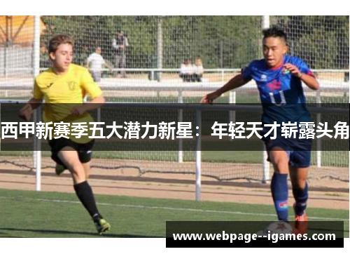 西甲新赛季五大潜力新星：年轻天才崭露头角