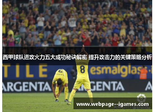 西甲球队进攻火力五大成功秘诀解密 提升攻击力的关键策略分析