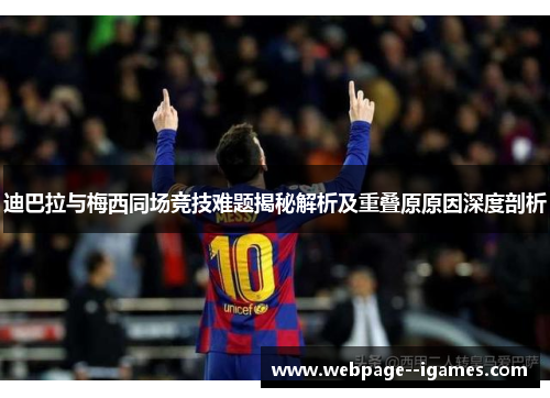 迪巴拉与梅西同场竞技难题揭秘解析及重叠原原因深度剖析