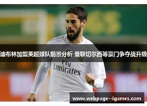 迪布林加盟英超球队前景分析 曼联切尔西等豪门争夺战升级