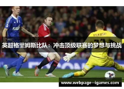 英超格里姆斯比队:冲击顶级联赛的梦想与挑战 英超格里姆斯比队:冲击顶级联赛的梦想与挑战