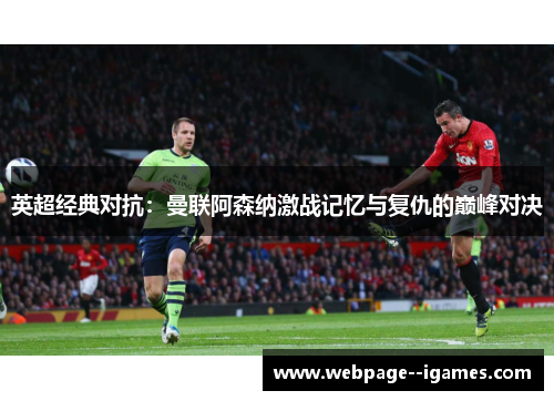 英超经典对抗：曼联阿森纳激战记忆与复仇的巅峰对决