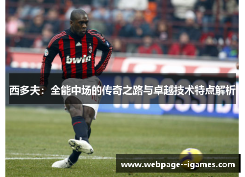 西多夫：全能中场的传奇之路与卓越技术特点解析