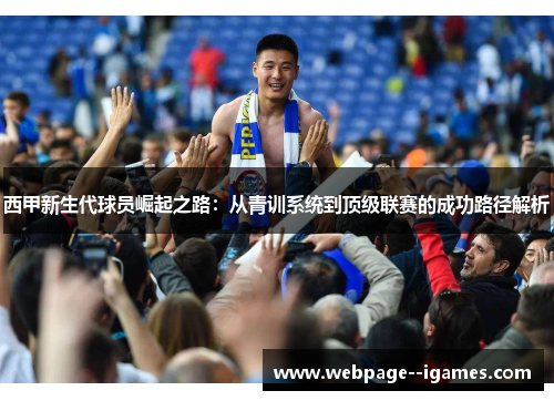 西甲新生代球员崛起之路:从青训系统到顶级联赛的成功路径解析 西甲新生代球员崛起之路:从青训系统到顶级联赛的成功路径解析