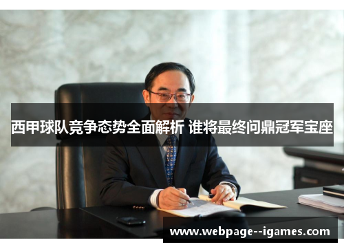 西甲球队竞争态势全面解析 谁将最终问鼎冠军宝座 西甲球队竞争态势全面解析 谁将最终问鼎冠军宝座