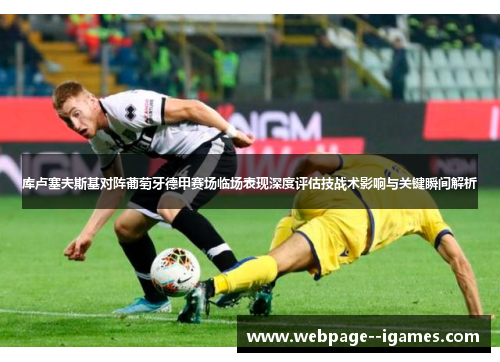 库卢塞夫斯基对阵葡萄牙德甲赛场临场表现深度评估技战术影响与关键瞬间解析 库卢塞夫斯基对阵葡萄牙德甲赛场临场表现深度评估技战术影响与关键瞬间解析