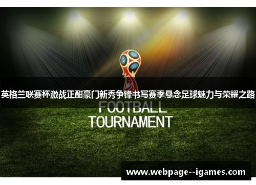 英格兰联赛杯激战正酣豪门新秀争锋书写赛季悬念足球魅力与荣耀之路 英格兰联赛杯激战正酣豪门新秀争锋书写赛季悬念足球魅力与荣耀之路