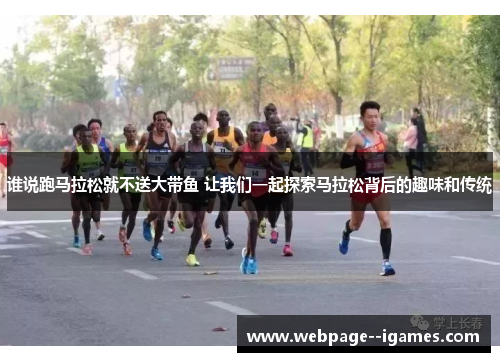 谁说跑马拉松就不送大带鱼 让我们一起探索马拉松背后的趣味和传统