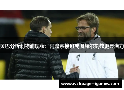 贝巴分析利物浦现状:阿隆索接班或图赫尔执教更具潜力 贝巴分析利物浦现状:阿隆索接班或图赫尔执教更具潜力