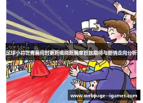 足球小将世青篇何时更新揭晓新篇章粉丝期待与剧情走向分析