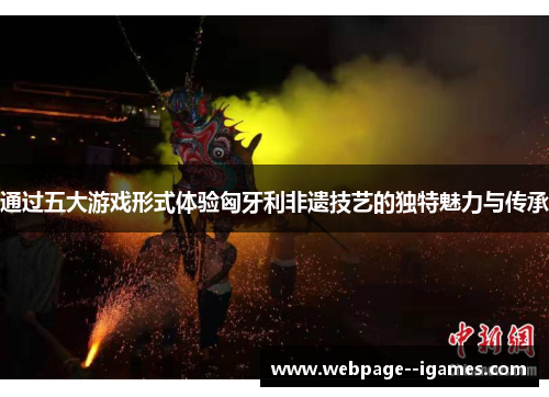 通过五大游戏形式体验匈牙利非遗技艺的独特魅力与传承