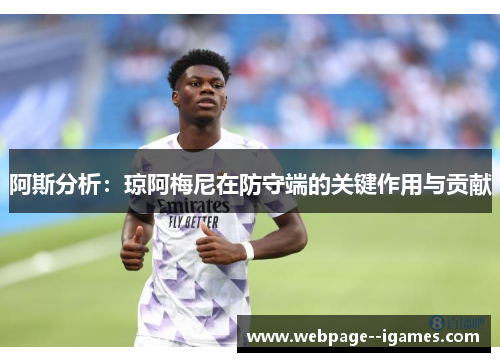 阿斯分析：琼阿梅尼在防守端的关键作用与贡献