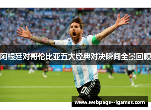 阿根廷对哥伦比亚五大经典对决瞬间全景回顾