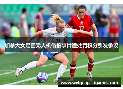 加拿大女足因无人机偷拍事件遭处罚积分引发争议