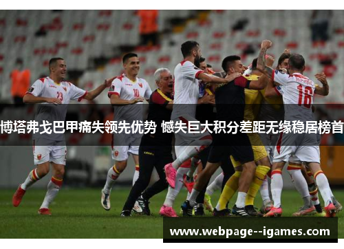 博塔弗戈巴甲痛失领先优势 憾失巨大积分差距无缘稳居榜首