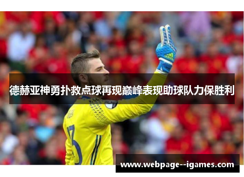 德赫亚神勇扑救点球再现巅峰表现助球队力保胜利 德赫亚神勇扑救点球再现巅峰表现助球队力保胜利