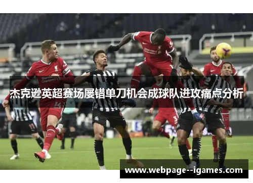 杰克逊英超赛场屡错单刀机会成球队进攻痛点分析