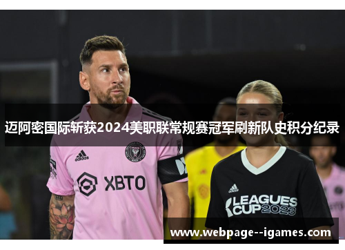 迈阿密国际斩获2024美职联常规赛冠军刷新队史积分纪录 迈阿密国际斩获2024美职联常规赛冠军刷新队史积分纪录