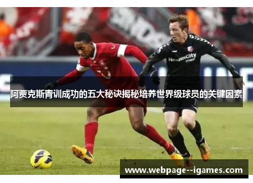 阿贾克斯青训成功的五大秘诀揭秘培养世界级球员的关键因素 阿贾克斯青训成功的五大秘诀揭秘培养世界级球员的关键因素