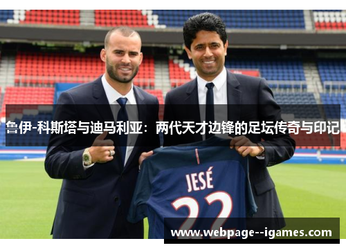 鲁伊-科斯塔与迪马利亚：两代天才边锋的足坛传奇与印记