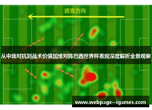 从中场对抗到战术价值加维对阵巴西世界杯表现深度解析全景观察