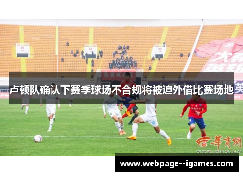 卢顿队确认下赛季球场不合规将被迫外借比赛场地