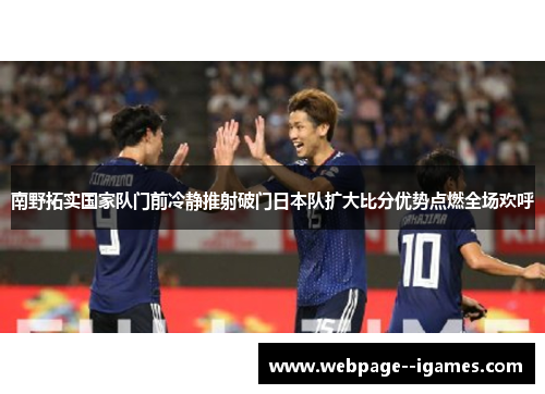 南野拓实国家队门前冷静推射破门日本队扩大比分优势点燃全场欢呼