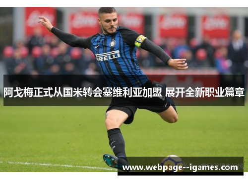 阿戈梅正式从国米转会塞维利亚加盟 展开全新职业篇章 阿戈梅正式从国米转会塞维利亚加盟 展开全新职业篇章