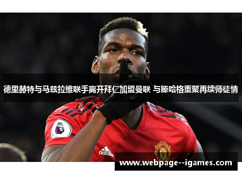 德里赫特与马兹拉维联手离开拜仁加盟曼联 与滕哈格重聚再续师徒情