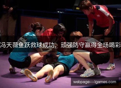 冯天薇鱼跃救球成功，顽强防守赢得全场喝彩