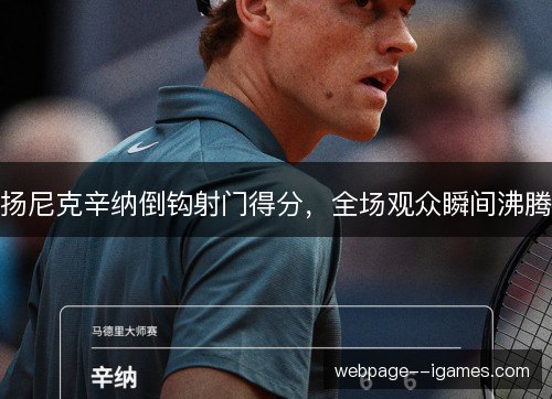 扬尼克辛纳倒钩射门得分,全场观众瞬间沸腾 扬尼克辛纳倒钩射门得分,全场观众瞬间沸腾