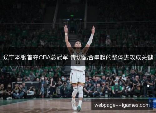 辽宁本钢首夺CBA总冠军 传切配合串起的整体进攻成关键